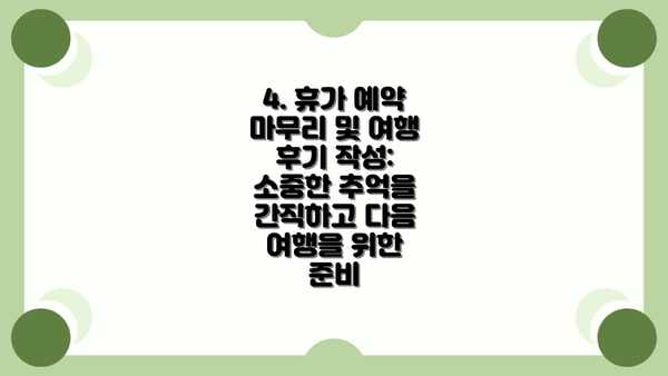 4. 휴가 예약 마무리 및 여행 후기 작성: 소중한 추억을 간직하고 다음 여행을 위한 준비