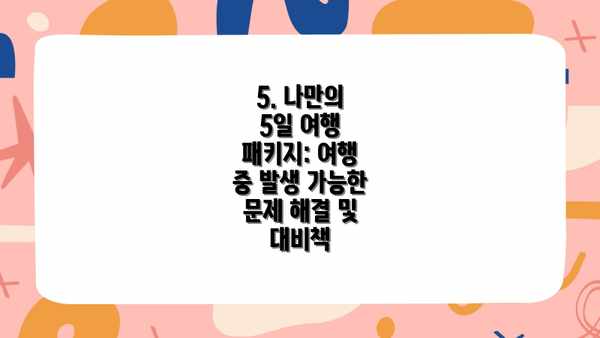 5. 나만의 5일 여행 패키지: 여행 중 발생 가능한 문제 해결 및 대비책