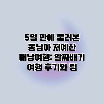 5일 만에 둘러본 동남아 저예산 배낭여행: 알짜배기 여행 후기와 팁 5일 만에 둘러본 동남아 저예산 배낭여행: 알짜배기 여행 후기와 팁