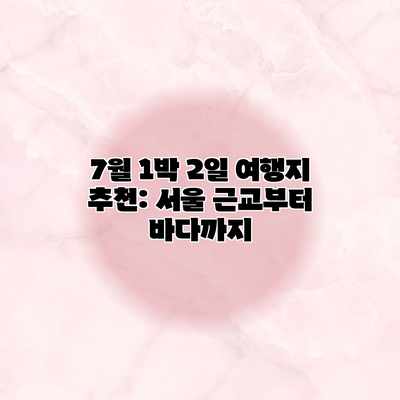 7월 1박 2일 여행지 추천: 서울 근교부터 바다까지