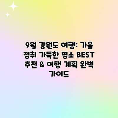 9월 강원도 여행: 가을 정취 가득한 명소 BEST 추천 & 여행 계획 완벽 가이드 9월 강원도 여행: 가을 정취 가득한 명소 BEST 추천 & 여행 계획 완벽 가이드