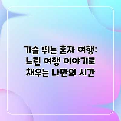 가슴 뛰는 혼자 여행: 느린 여행 이야기로 채우는 나만의 시간 가슴 뛰는 혼자 여행: 느린 여행 이야기로 채우는 나만의 시간