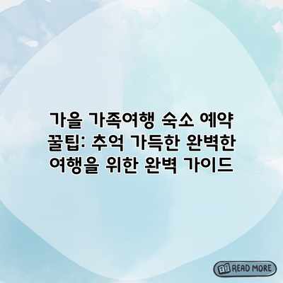 가을 가족여행 숙소 예약 꿀팁: 추억 가득한 완벽한 여행을 위한 완벽 가이드 가을 가족여행 숙소 예약 꿀팁: 추억 가득한 완벽한 여행을 위한 완벽 가이드