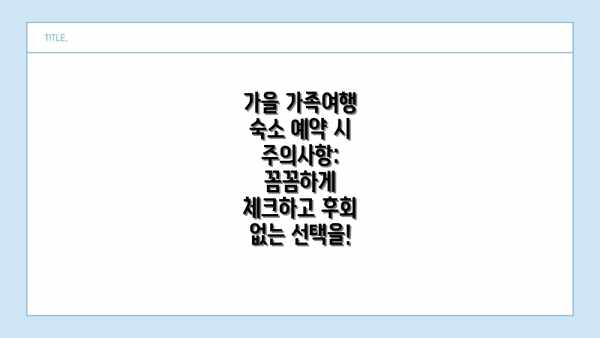 가을 가족여행 숙소 예약 시 주의사항: 꼼꼼하게 체크하고 후회 없는 선택을!