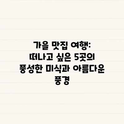 가을 맛집 여행: 떠나고 싶은 5곳의 풍성한 미식과 아름다운 풍경 가을 맛집 여행: 떠나고 싶은 5곳의 풍성한 미식과 아름다운 풍경