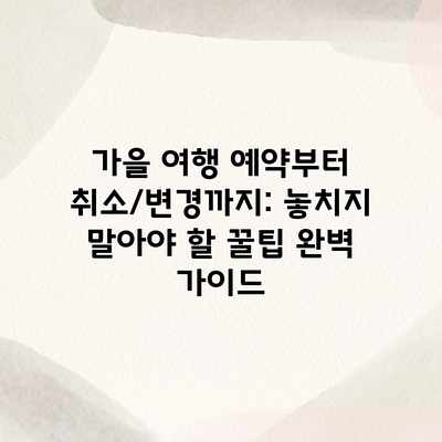 가을 여행 예약부터 취소/변경까지: 놓치지 말아야 할 꿀팁 완벽 가이드