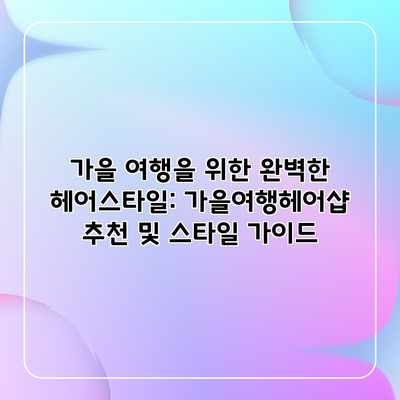 가을 여행을 위한 완벽한 헤어스타일: 가을여행헤어샵 추천 및 스타일 가이드 가을 여행을 위한 완벽한 헤어스타일: 가을여행헤어샵 추천 및 스타일 가이드