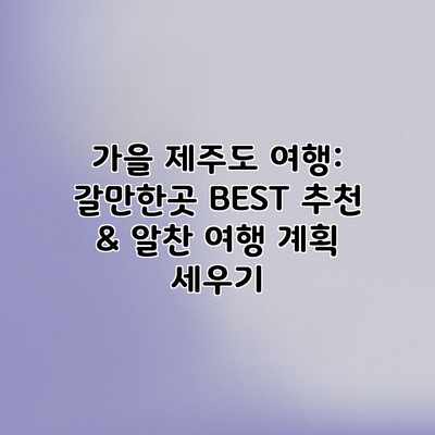 가을 제주도 여행: 갈만한곳 BEST 추천 & 알찬 여행 계획 세우기 가을 제주도 여행: 갈만한곳 BEST 추천 & 알찬 여행 계획 세우기