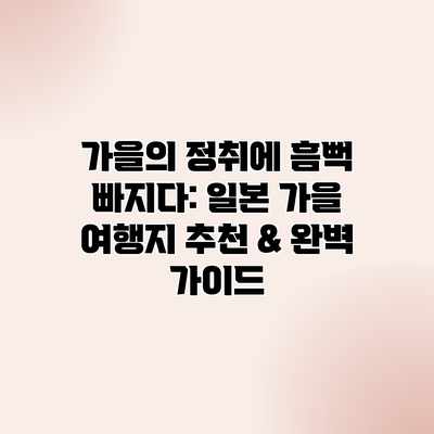 가을의 정취에 흠뻑 빠지다: 일본 가을 여행지 추천 & 완벽 가이드 가을의 정취에 흠뻑 빠지다: 일본 가을 여행지 추천 & 완벽 가이드