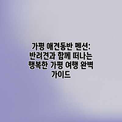 가평 애견동반 펜션: 반려견과 함께 떠나는 행복한 가평 여행 완벽 가이드 가평 애견동반 펜션: 반려견과 함께 떠나는 행복한 가평 여행 완벽 가이드