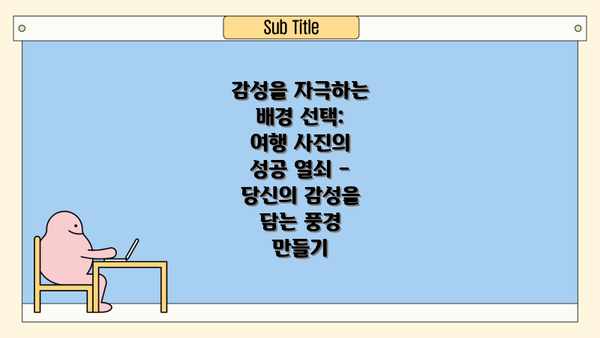 감성을 자극하는 배경 선택: 여행 사진의 성공 열쇠 – 당신의 감성을 담는 풍경 만들기
