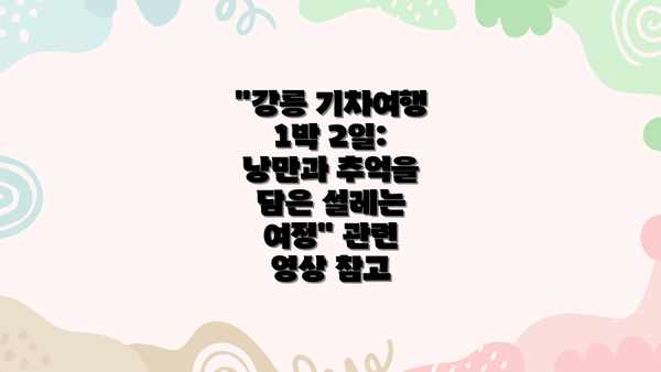 "강릉 기차여행 1박 2일: 낭만과 추억을 담은 설레는 여정" 관련 영상 참고