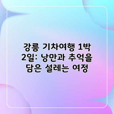강릉 기차여행 1박 2일: 낭만과 추억을 담은 설레는 여정 강릉 기차여행 1박 2일: 낭만과 추억을 담은 설레는 여정