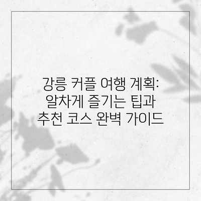강릉 커플 여행 계획: 알차게 즐기는 팁과 추천 코스 완벽 가이드 강릉 커플 여행 계획: 알차게 즐기는 팁과 추천 코스 완벽 가이드
