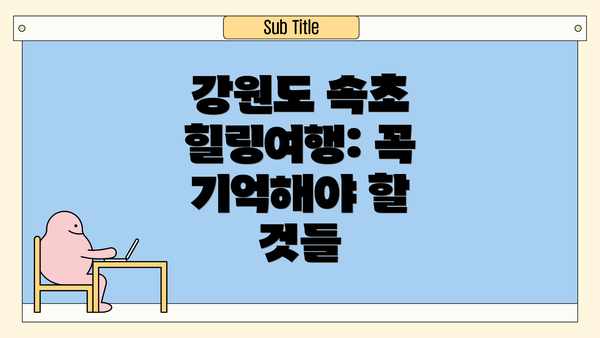 강원도 속초 힐링여행: 꼭 기억해야 할 것들