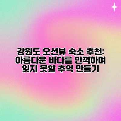 강원도 오션뷰 숙소 추천: 아름다운 바다를 만끽하며 잊지 못할 추억 만들기 강원도 오션뷰 숙소 추천: 아름다운 바다를 만끽하며 잊지 못할 추억 만들기