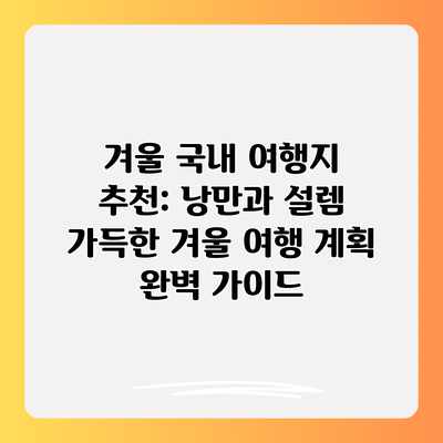 겨울 국내 여행지 추천: 낭만과 설렘 가득한 겨울 여행 계획 완벽 가이드 겨울 국내 여행지 추천: 낭만과 설렘 가득한 겨울 여행 계획 완벽 가이드