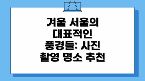 겨울 서울의 대표적인 풍경들: 사진 촬영 명소 추천