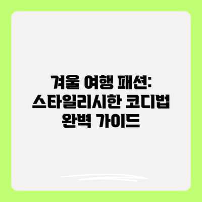 겨울 여행 패션: 스타일리시한 코디법 완벽 가이드