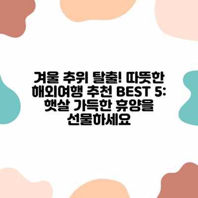 겨울 추위 탈출! 따뜻한 해외여행 추천 BEST 5: 햇살 가득한 휴양을 선물하세요 겨울 추위 탈출! 따뜻한 해외여행 추천 BEST 5: 햇살 가득한 휴양을 선물하세요