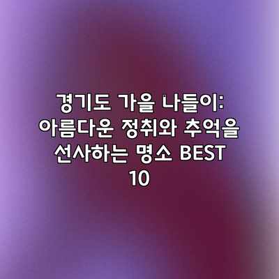 경기도 가을 나들이: 아름다운 정취와 추억을 선사하는 명소 BEST 10 경기도 가을 나들이: 아름다운 정취와 추억을 선사하는 명소 BEST 10