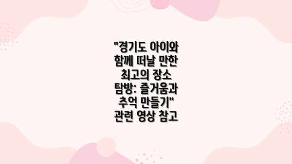 "경기도 아이와 함께 떠날 만한 최고의 장소 탐방: 즐거움과 추억 만들기" 관련 영상 참고