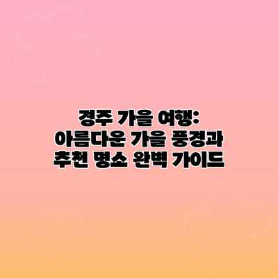 경주 가을 여행: 아름다운 가을 풍경과 추천 명소 완벽 가이드