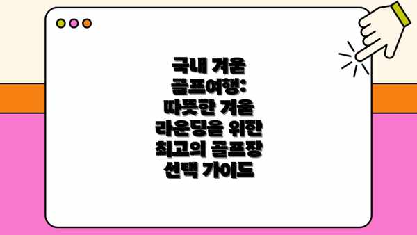 국내 겨울 골프여행: 따뜻한 겨울 라운딩을 위한 최고의 골프장 선택 가이드