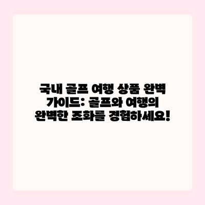 국내 골프 여행 상품 완벽 가이드: 골프와 여행의 완벽한 조화를 경험하세요! 국내 골프 여행 상품 완벽 가이드: 골프와 여행의 완벽한 조화를 경험하세요!
