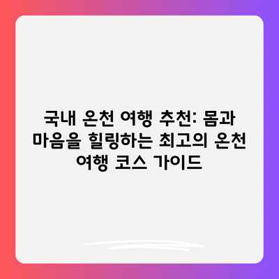 국내 온천 여행 추천: 몸과 마음을 힐링하는 최고의 온천 여행 코스 가이드