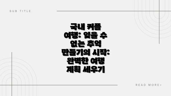 국내 커플 여행: 잊을 수 없는 추억 만들기의 시작: 완벽한 여행 계획 세우기