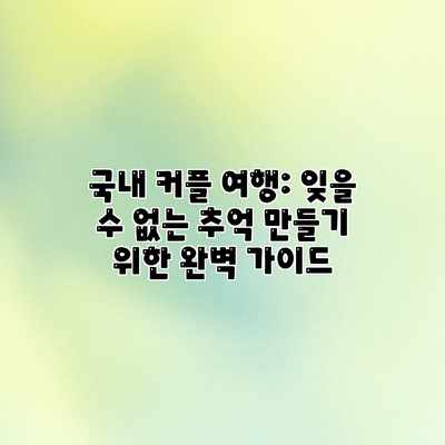 국내 커플 여행: 잊을 수 없는 추억 만들기 위한 완벽 가이드 국내 커플 여행: 잊을 수 없는 추억 만들기 위한 완벽 가이드