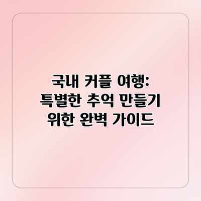 국내 커플 여행: 특별한 추억 만들기 위한 완벽 가이드 국내 커플 여행: 특별한 추억 만들기 위한 완벽 가이드