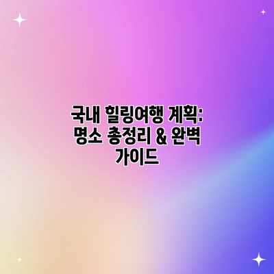 국내 힐링여행 계획: 명소 총정리 & 완벽 가이드 국내 힐링여행 계획: 명소 총정리 & 완벽 가이드