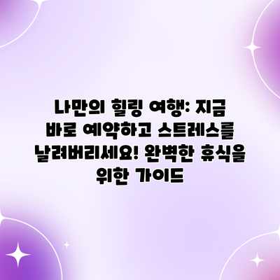 나만의 힐링 여행: 지금 바로 예약하고 스트레스를 날려버리세요! 완벽한 휴식을 위한 가이드