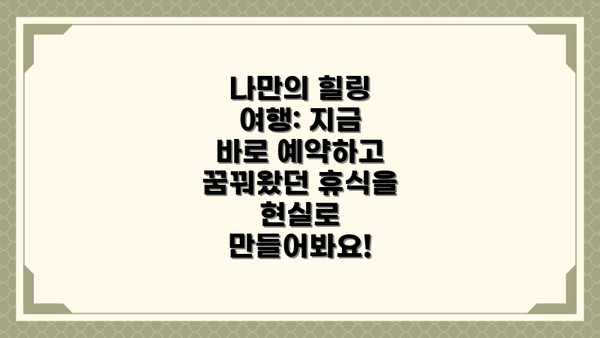나만의 힐링 여행: 지금 바로 예약하고 꿈꿔왔던 휴식을 현실로 만들어봐요!