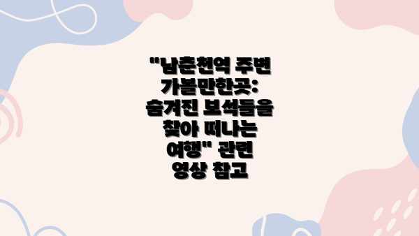 "남춘천역 주변 가볼만한곳: 숨겨진 보석들을 찾아 떠나는 여행" 관련 영상 참고