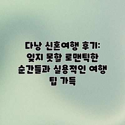 다낭 신혼여행 후기: 잊지 못할 로맨틱한 순간들과 실용적인 여행 팁 가득 다낭 신혼여행 후기: 잊지 못할 로맨틱한 순간들과 실용적인 여행 팁 가득