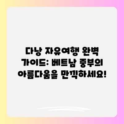 다낭 자유여행 완벽 가이드: 베트남 중부의 아름다움을 만끽하세요! 다낭 자유여행 완벽 가이드: 베트남 중부의 아름다움을 만끽하세요!
