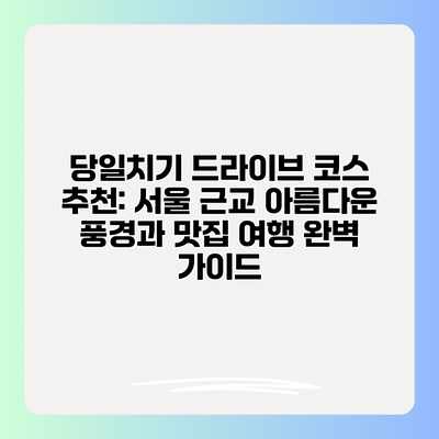 당일치기 드라이브 코스 추천: 서울 근교 아름다운 풍경과 맛집 여행 완벽 가이드 당일치기 드라이브 코스 추천: 서울 근교 아름다운 풍경과 맛집 여행 완벽 가이드