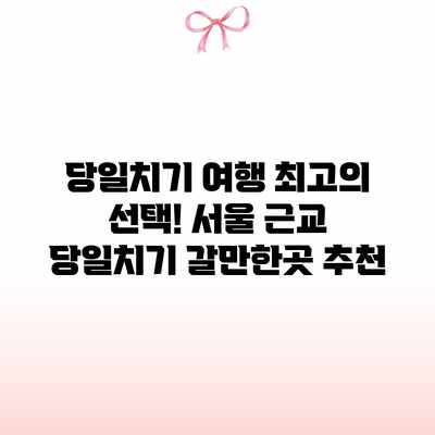 당일치기 여행 최고의 선택! 서울 근교 당일치기 갈만한곳 추천
