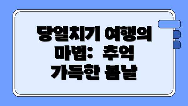 당일치기 여행의 마법:  추억 가득한 봄날