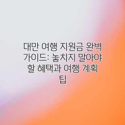 대만 여행 지원금 완벽 가이드: 놓치지 말아야 할 혜택과 여행 계획 팁 대만 여행 지원금 완벽 가이드: 놓치지 말아야 할 혜택과 여행 계획 팁