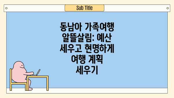 동남아 가족여행 알뜰살림: 예산 세우고 현명하게 여행 계획 세우기