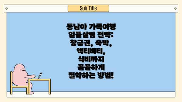 동남아 가족여행 알뜰살림 전략: 항공권, 숙박, 액티비티, 식비까지 꼼꼼하게 절약하는 방법!