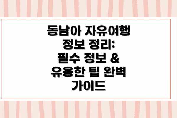 동남아 자유여행 정보 정리: 필수 정보 & 유용한 팁 완벽 가이드