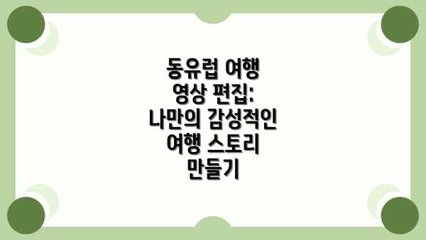 동유럽 여행 영상 편집: 나만의 감성적인 여행 스토리 만들기