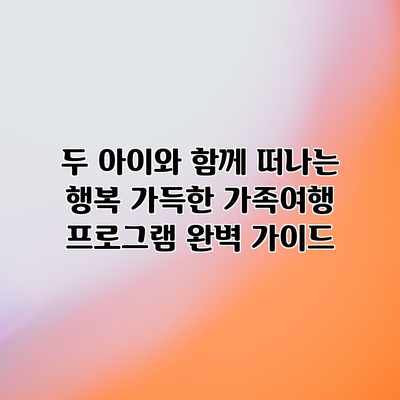 두 아이와 함께 떠나는 행복 가득한 가족여행 프로그램 완벽 가이드 두 아이와 함께 떠나는 행복 가득한 가족여행 프로그램 완벽 가이드
