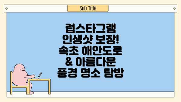 럽스타그램 인생샷 보장! 속초 해안도로 & 아름다운 풍경 명소 탐방