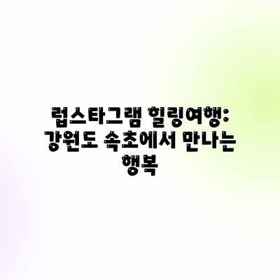 럽스타그램 힐링여행: 강원도 속초에서 만나는 행복 럽스타그램 힐링여행: 강원도 속초에서 만나는 행복